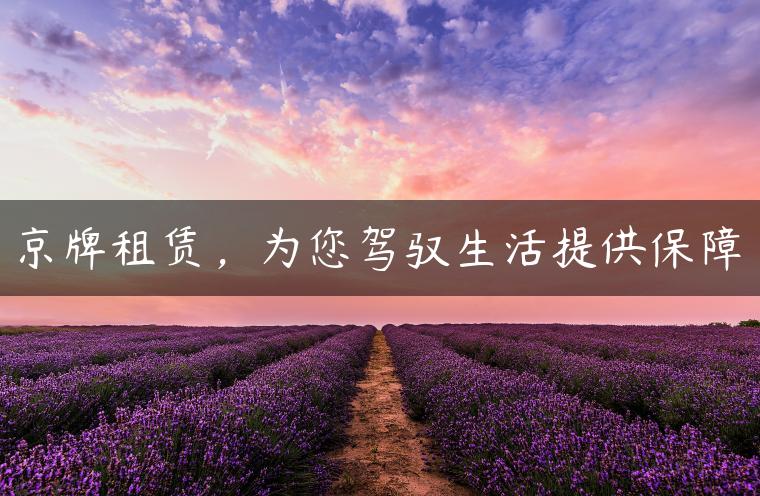 京牌租赁，为您驾驭生活提供保障