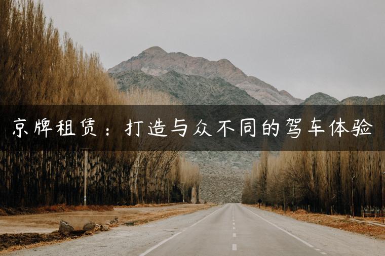 京牌租赁：打造与众不同的驾车体验