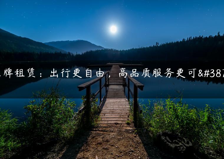京牌租赁：出行更自由，高品质服务更可靠