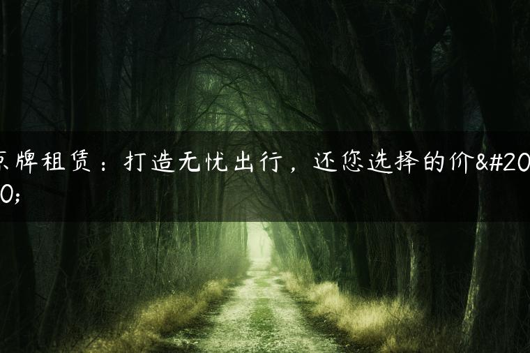 京牌租赁：打造无忧出行，还您选择的价值