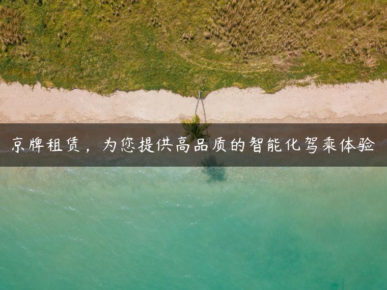 京牌租赁，为您提供高品质的智能化驾乘体验
