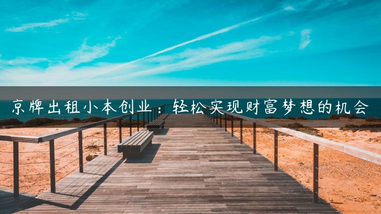 京牌出租小本创业：轻松实现财富梦想的机会