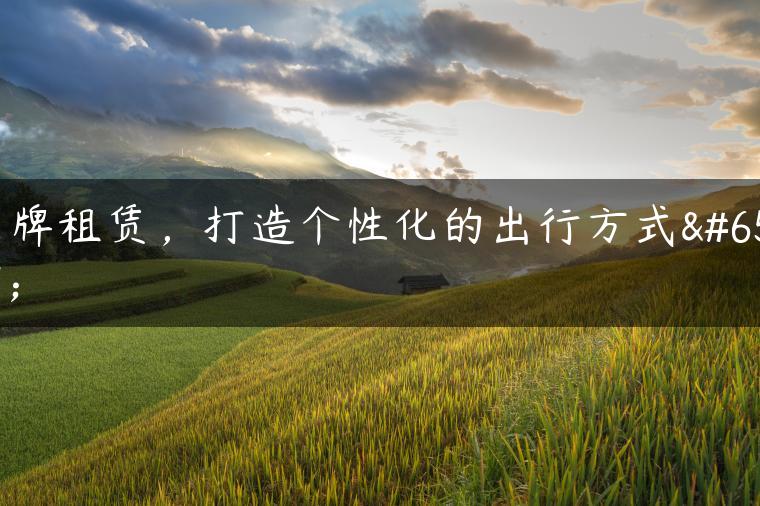 京牌租赁，打造个性化的出行方式！
