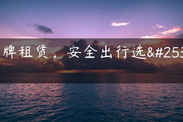 京牌租赁，安全出行选择