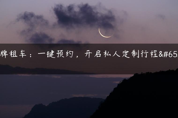 京牌租车：一键预约，开启私人定制行程！