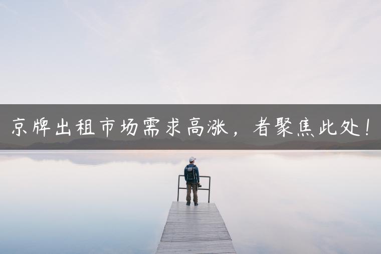 京牌出租市场需求高涨，者聚焦此处！