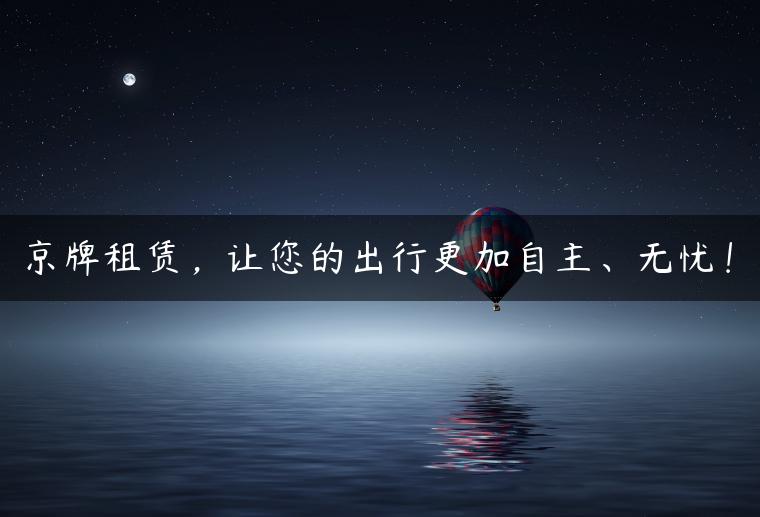 京牌租赁，让您的出行更加自主、无忧！