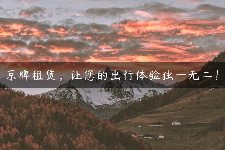 京牌租赁，让您的出行体验独一无二！