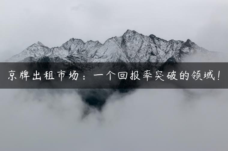 京牌出租市场：一个回报率突破的领域！