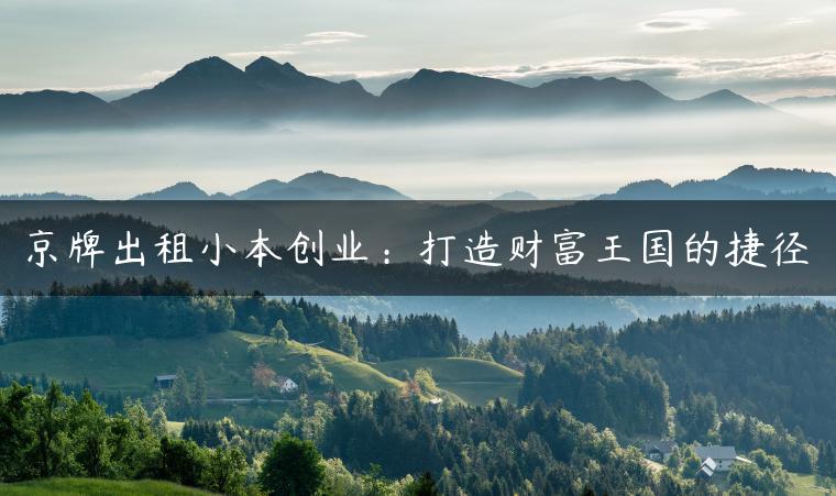 京牌出租小本创业：打造财富王国的捷径