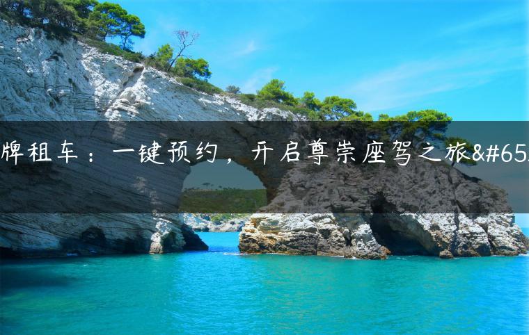 京牌租车：一键预约，开启尊崇座驾之旅！