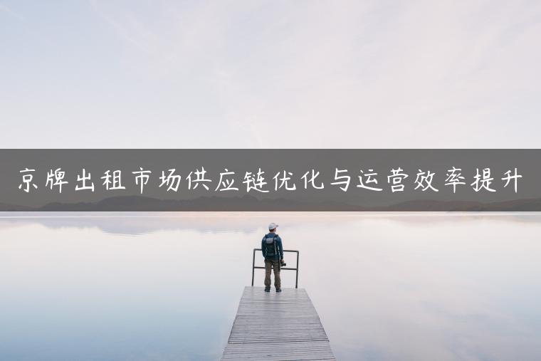 京牌出租市场供应链优化与运营效率提升