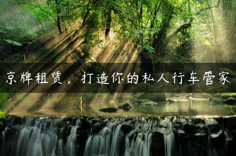 京牌租赁，打造你的私人行车管家