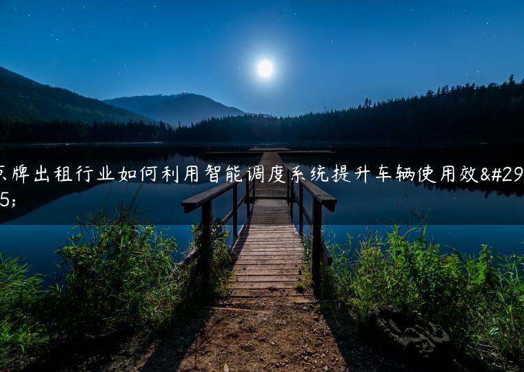 京牌出租行业如何利用智能调度系统提升车辆使用效率