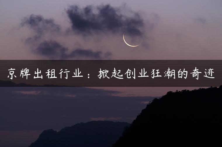 京牌出租行业：掀起创业狂潮的奇迹