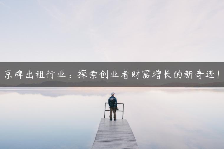 京牌出租行业：探索创业者财富增长的新奇迹！