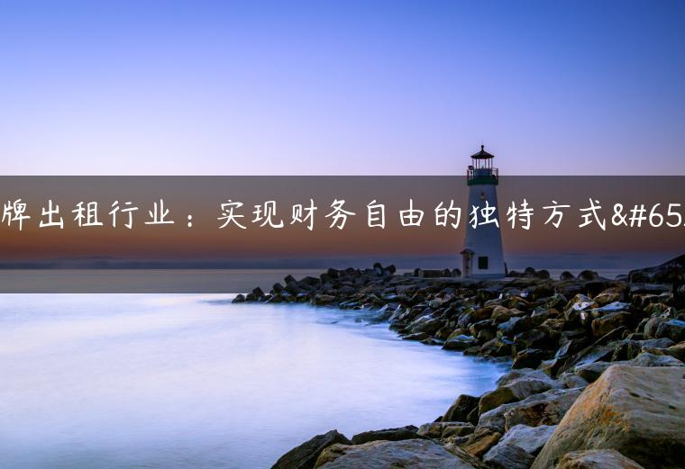 京牌出租行业：实现财务自由的独特方式！