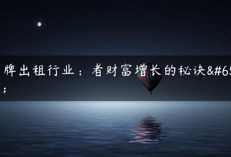 京牌出租行业：者财富增长的秘诀！