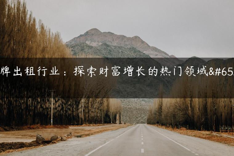 京牌出租行业：探索财富增长的热门领域！