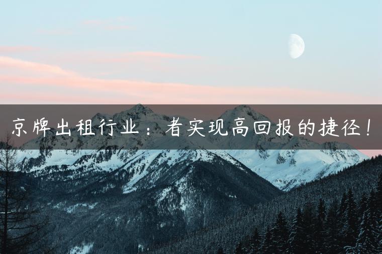 京牌出租行业：者实现高回报的捷径！