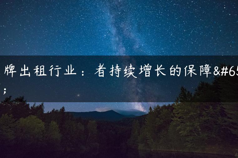 京牌出租行业：者持续增长的保障！