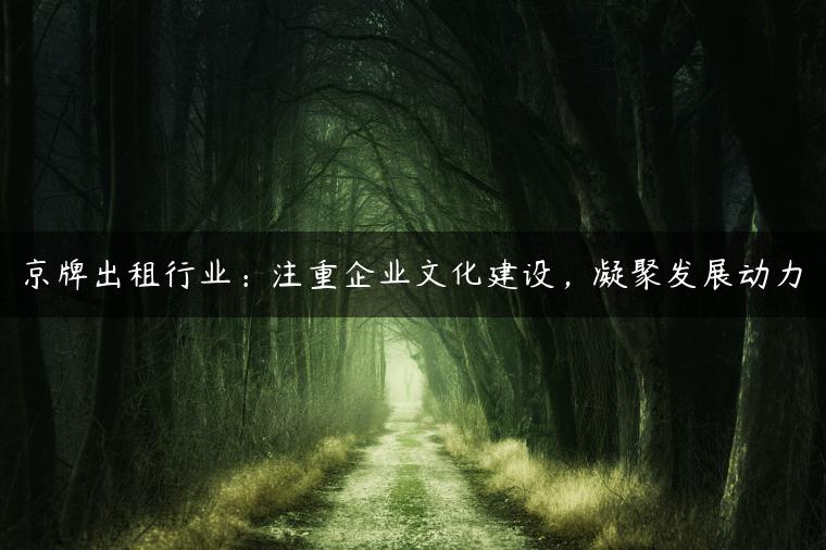京牌出租行业：注重企业文化建设，凝聚发展动力