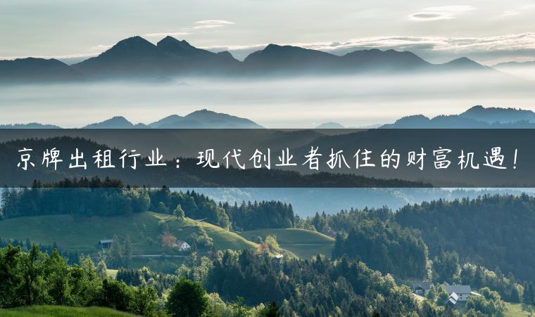 京牌出租行业：现代创业者抓住的财富机遇！