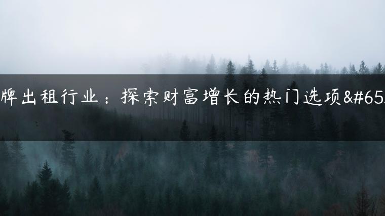 京牌出租行业：探索财富增长的热门选项！