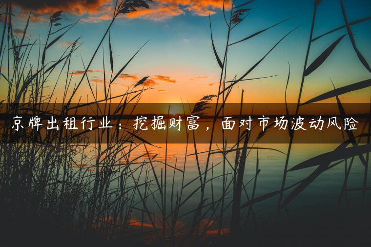 京牌出租行业：挖掘财富，面对市场波动风险