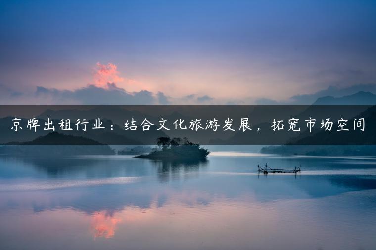 京牌出租行业：结合文化旅游发展，拓宽市场空间