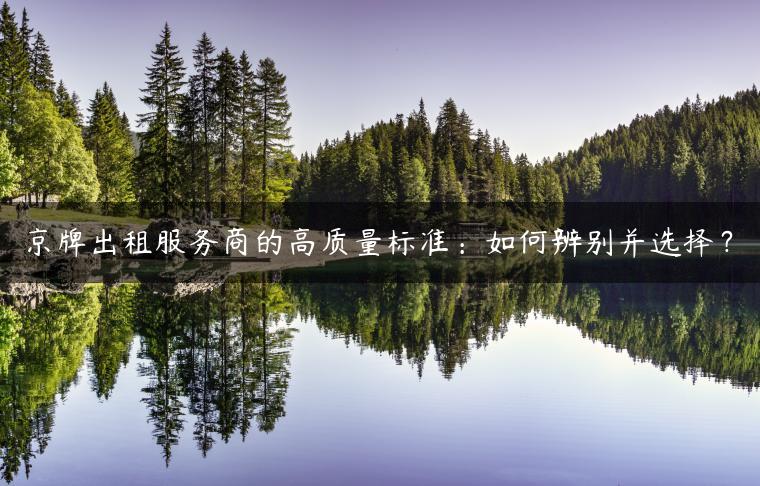 京牌出租服务商的高质量标准：如何辨别并选择？