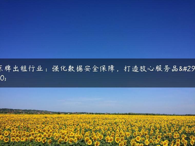 京牌出租行业：强化数据安全保障，打造放心服务品牌