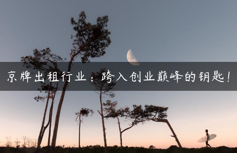 京牌出租行业：跨入创业巅峰的钥匙！