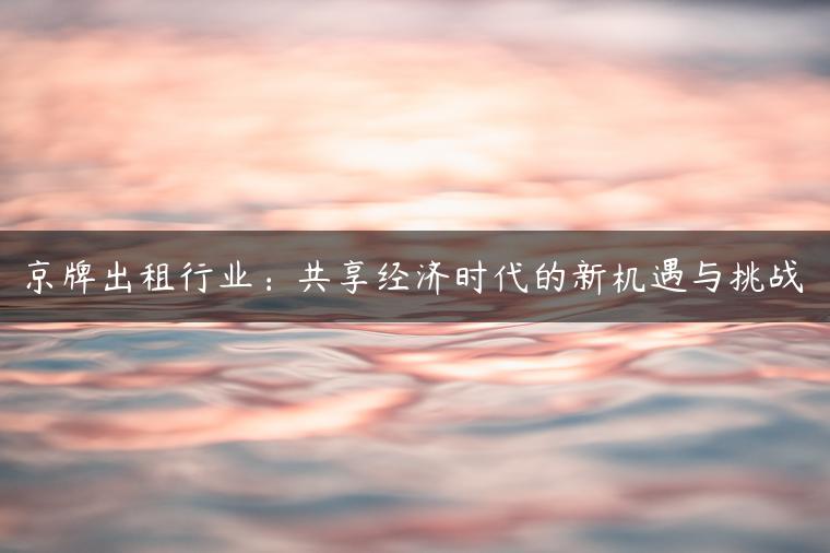 京牌出租行业：共享经济时代的新机遇与挑战