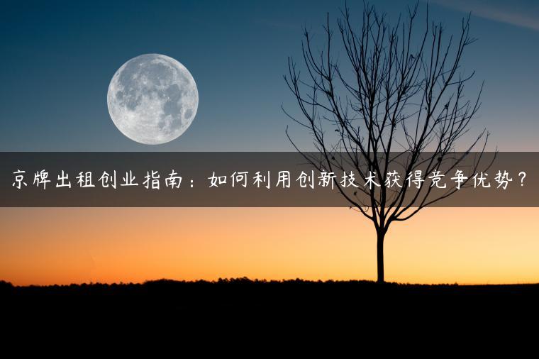 京牌出租创业指南：如何利用创新技术获得竞争优势？