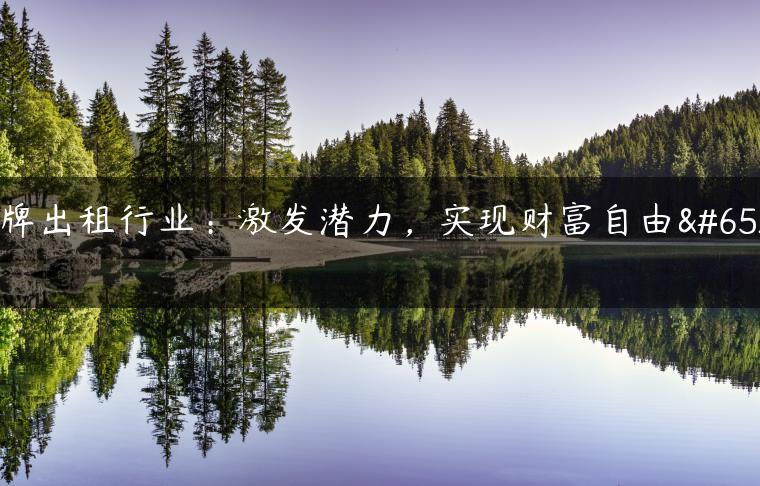 京牌出租行业：激发潜力，实现财富自由！
