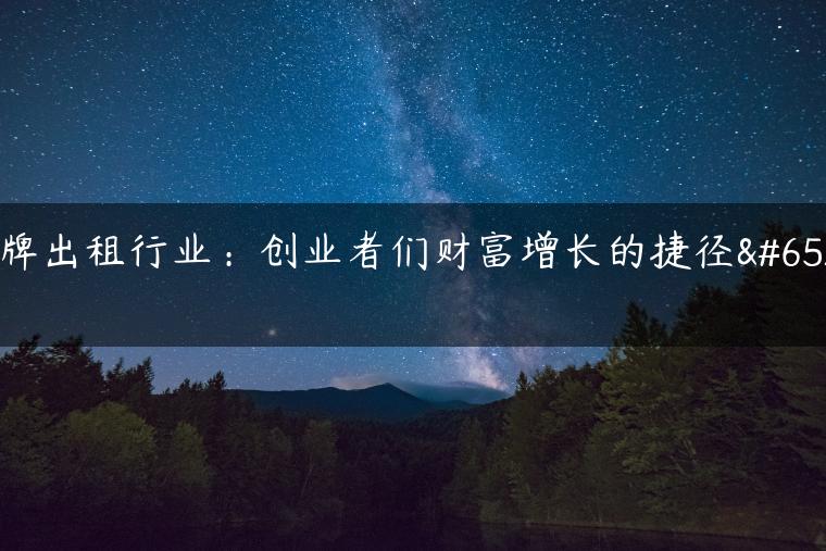 京牌出租行业：创业者们财富增长的捷径！
