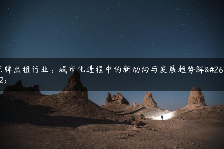 京牌出租行业：城市化进程中的新动向与发展趋势解析