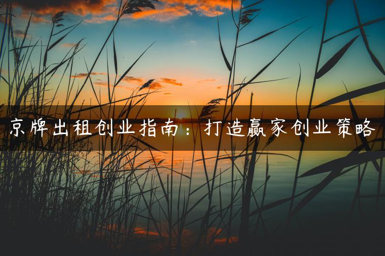 京牌出租创业指南：打造赢家创业策略