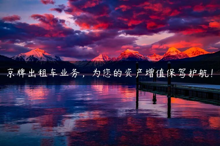 京牌出租车业务，为您的资产增值保驾护航！-金牌车友
