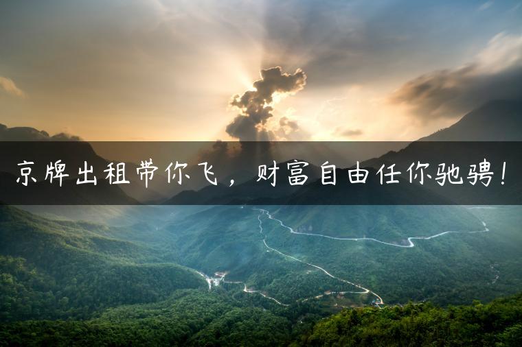 京牌出租带你飞，财富自由任你驰骋！