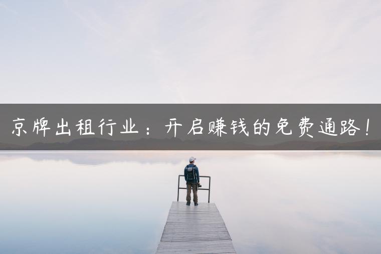 京牌出租行业：开启赚钱的免费通路！