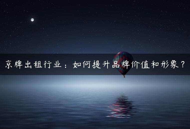 京牌出租行业：如何提升品牌价值和形象？