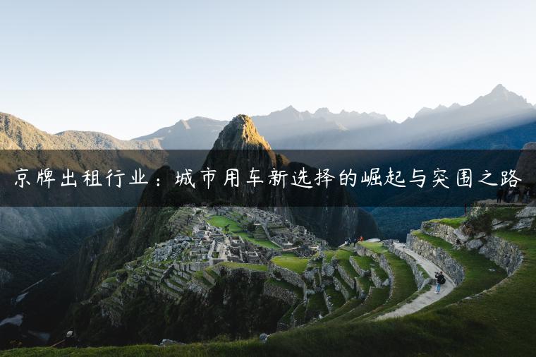 京牌出租行业：城市用车新选择的崛起与突围之路