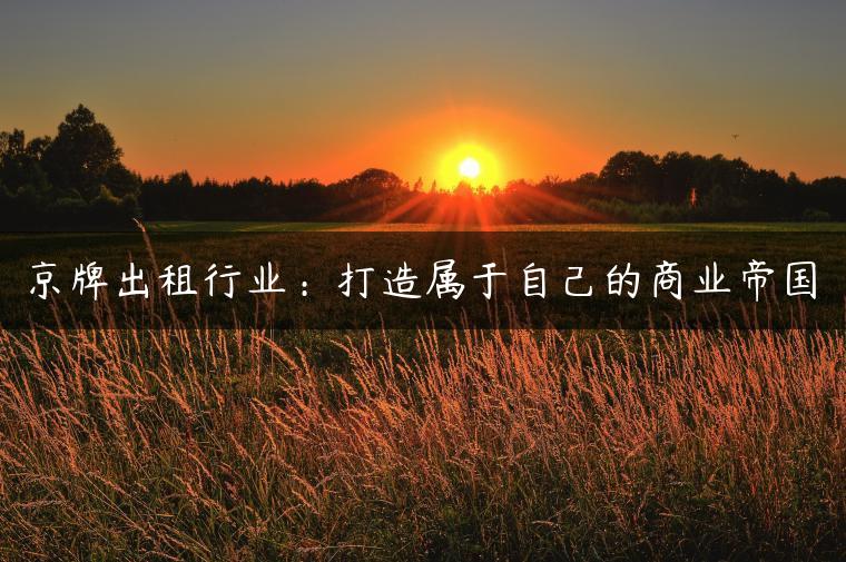 京牌出租行业：打造属于自己的商业帝国