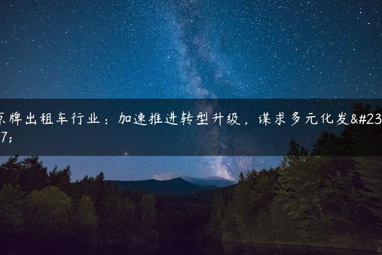 京牌出租车行业：加速推进转型升级，谋求多元化发展