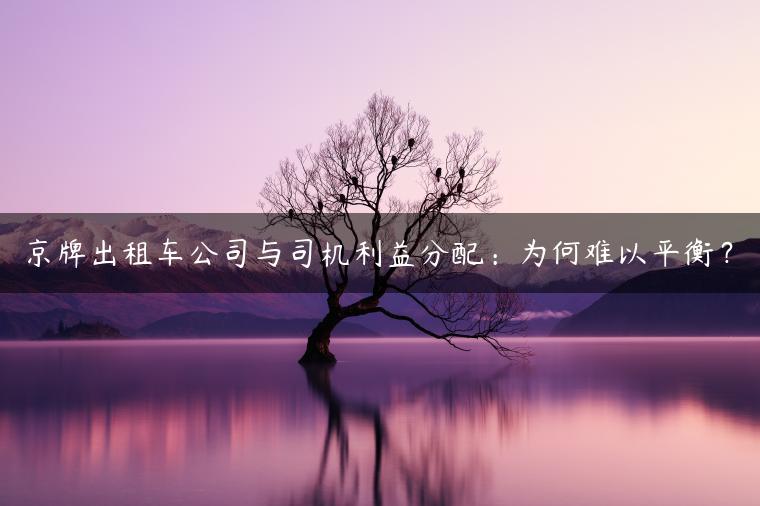 京牌出租车公司与司机利益分配：为何难以平衡？