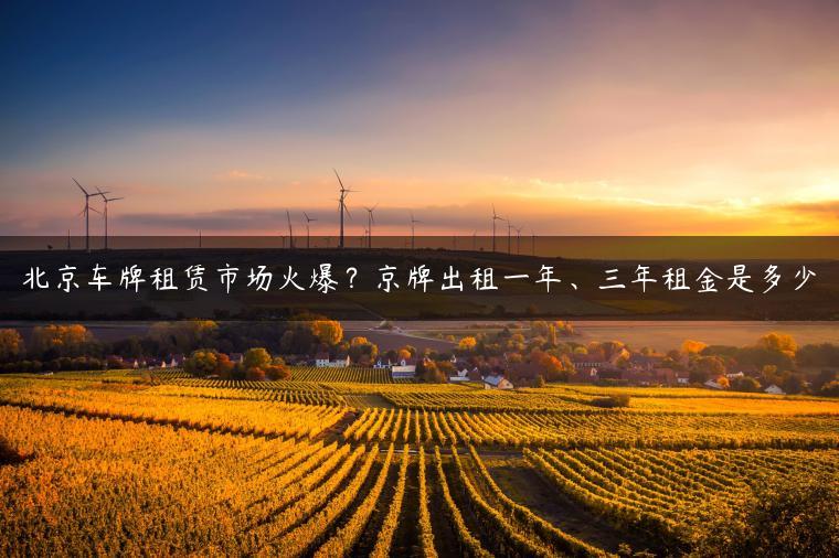 北京车牌租赁市场火爆？京牌出租一年、三年租金是多少