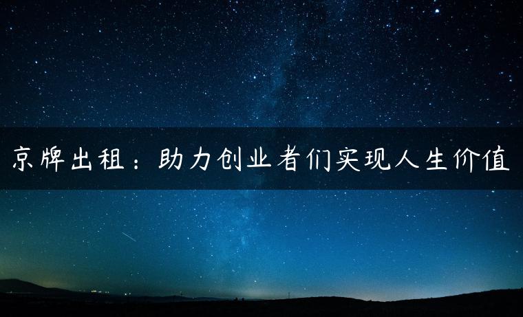 京牌出租：助力创业者们实现人生价值