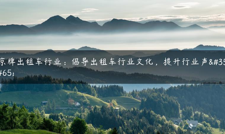 京牌出租车行业：倡导出租车行业文化，提升行业声誉